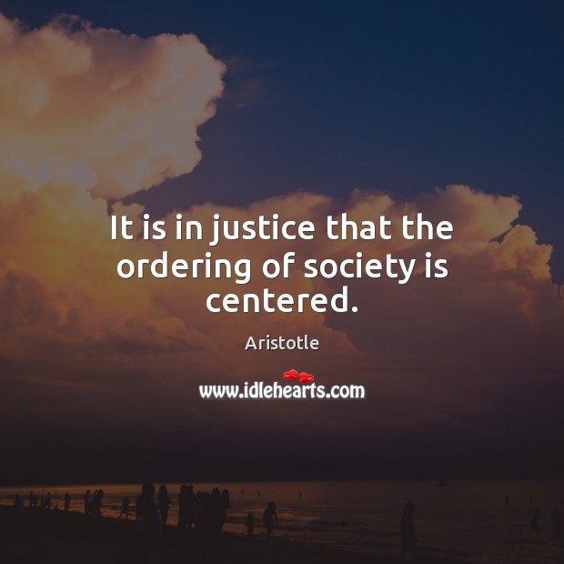 It is in justice that the ordering of society is centered. Aristotle Picture Quote