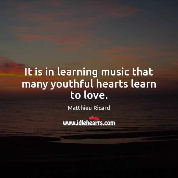 It is in learning music that many youthful hearts learn to love. Matthieu Ricard Picture Quote
