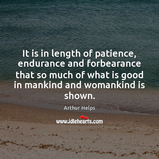 It is in length of patience, endurance and forbearance that so much Arthur Helps Picture Quote