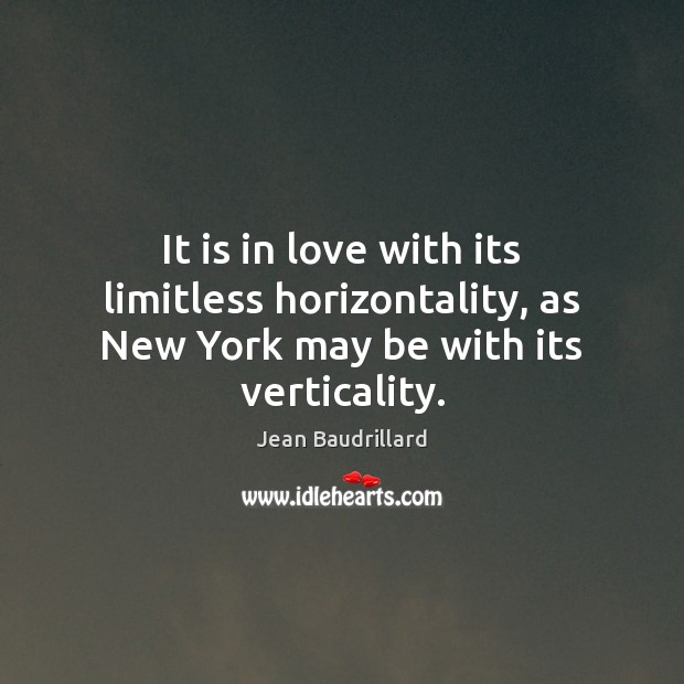 It is in love with its limitless horizontality, as New York may be with its verticality. Jean Baudrillard Picture Quote
