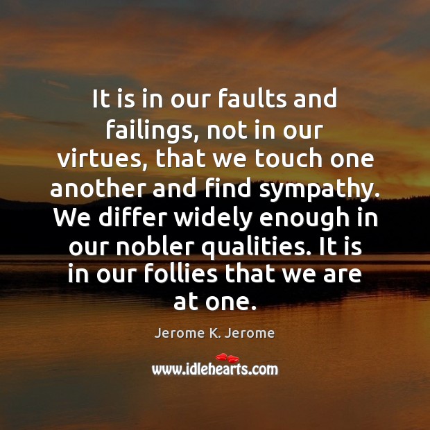 It is in our faults and failings, not in our virtues, that Jerome K. Jerome Picture Quote