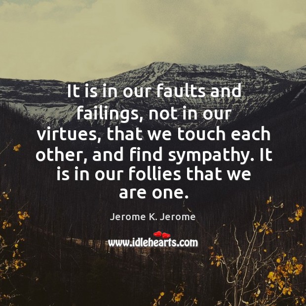 It is in our faults and failings, not in our virtues, that we touch each other, and find sympathy. Jerome K. Jerome Picture Quote