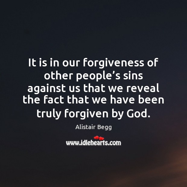 It is in our forgiveness of other people’s sins against us Alistair Begg Picture Quote