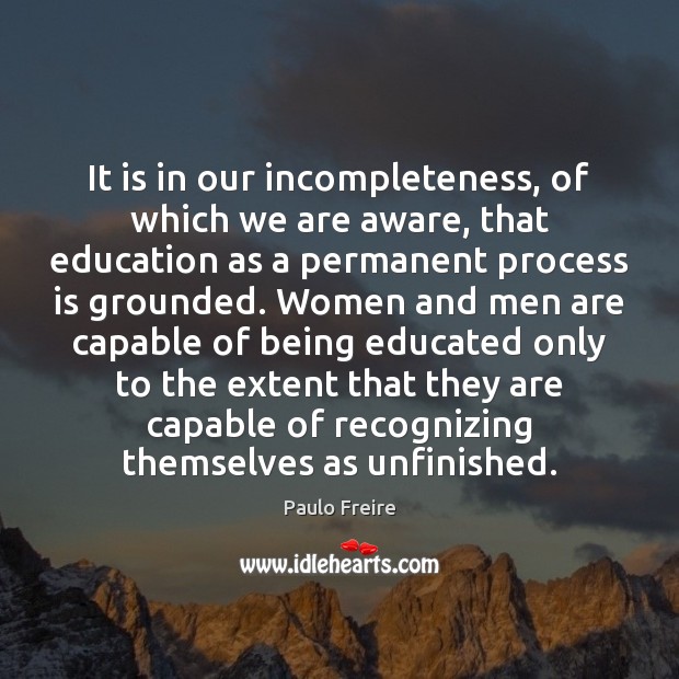 It is in our incompleteness, of which we are aware, that education Paulo Freire Picture Quote