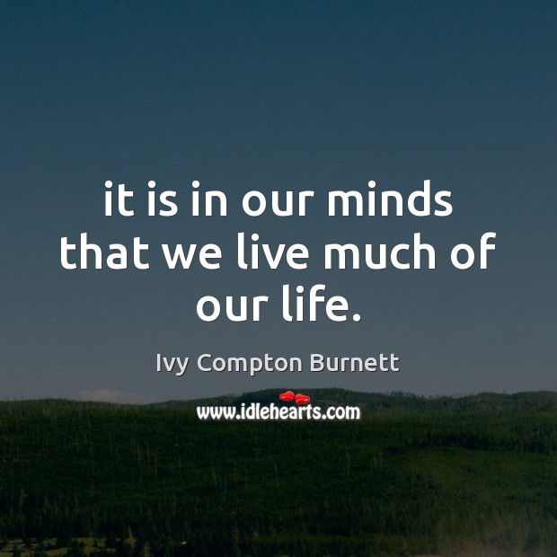 It is in our minds that we live much of our life. Ivy Compton Burnett Picture Quote
