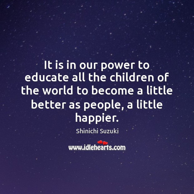 It is in our power to educate all the children of the Shinichi Suzuki Picture Quote
