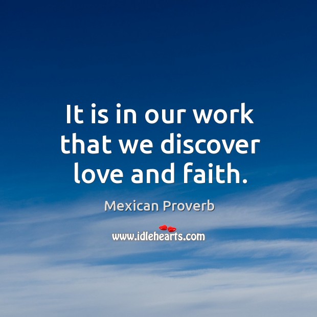 It is in our work that we discover love and faith. Mexican Proverbs Image