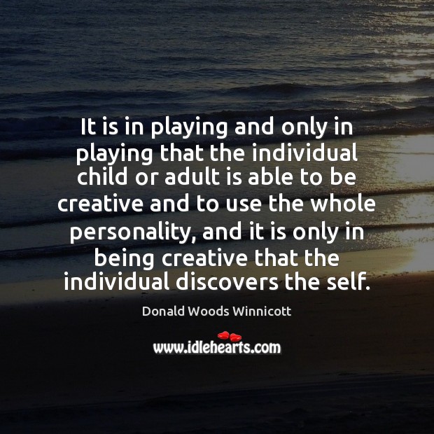 It is in playing and only in playing that the individual child Donald Woods Winnicott Picture Quote