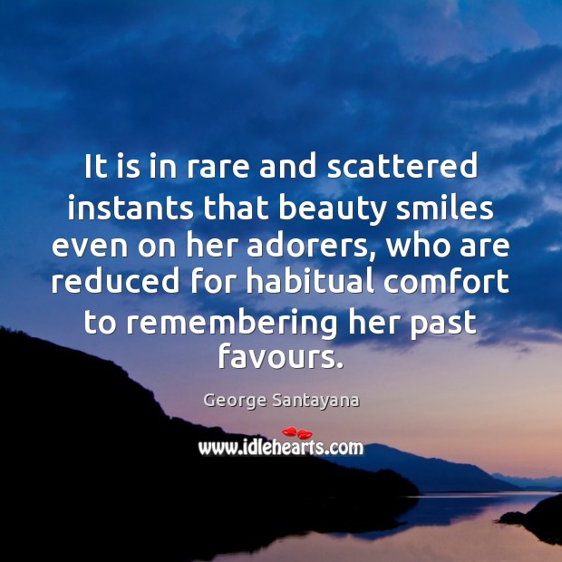 It is in rare and scattered instants that beauty smiles even on George Santayana Picture Quote