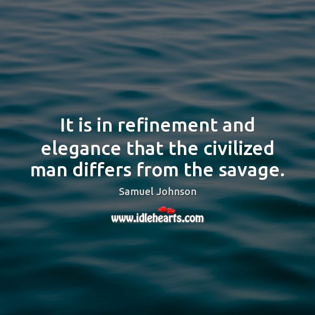 It is in refinement and elegance that the civilized man differs from the savage. Image