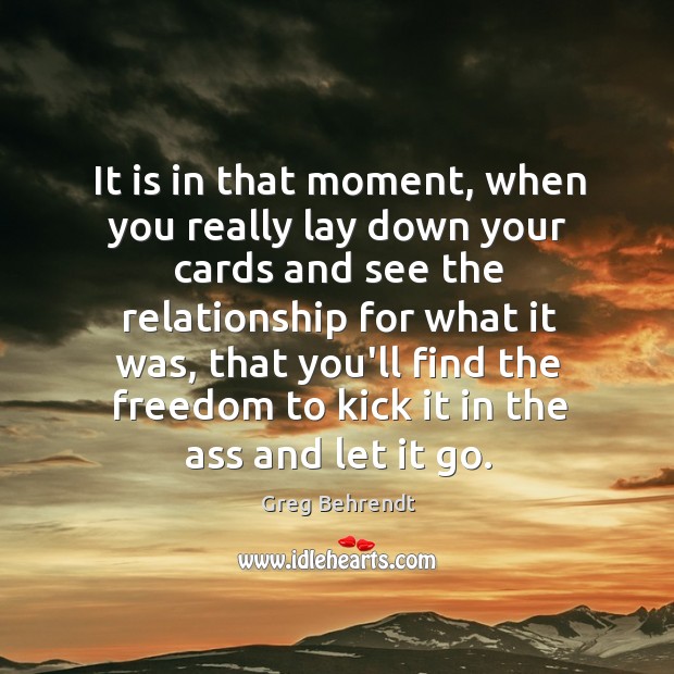 It is in that moment, when you really lay down your cards Greg Behrendt Picture Quote