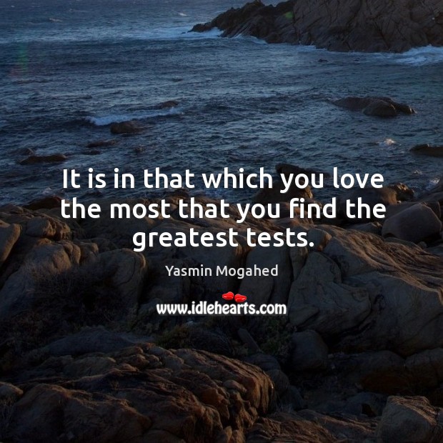It is in that which you love the most that you find the greatest tests. Yasmin Mogahed Picture Quote