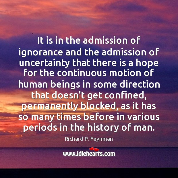 It is in the admission of ignorance and the admission of uncertainty Image