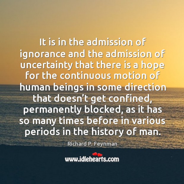 It is in the admission of ignorance and the admission of uncertainty Image