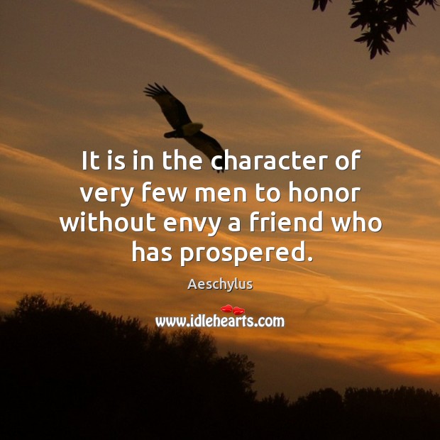 It is in the character of very few men to honor without envy a friend who has prospered. Aeschylus Picture Quote
