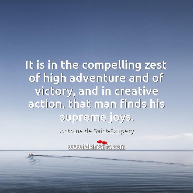 It is in the compelling zest of high adventure and of victory, Antoine de Saint-Exupery Picture Quote