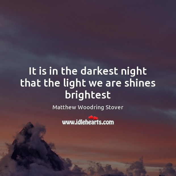 It is in the darkest night that the light we are shines brightest Matthew Woodring Stover Picture Quote