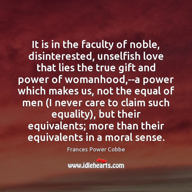 It is in the faculty of noble, disinterested, unselfish love that lies Frances Power Cobbe Picture Quote