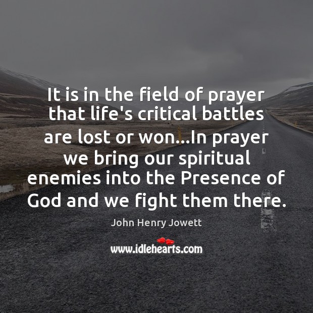 It is in the field of prayer that life’s critical battles are John Henry Jowett Picture Quote
