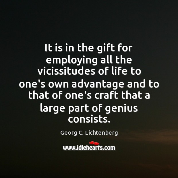 It is in the gift for employing all the vicissitudes of life Georg C. Lichtenberg Picture Quote