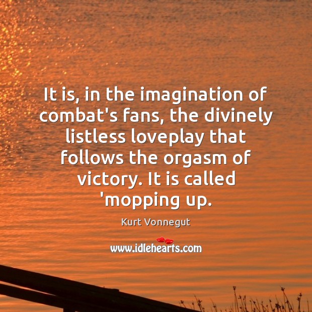 It is, in the imagination of combat’s fans, the divinely listless loveplay Kurt Vonnegut Picture Quote