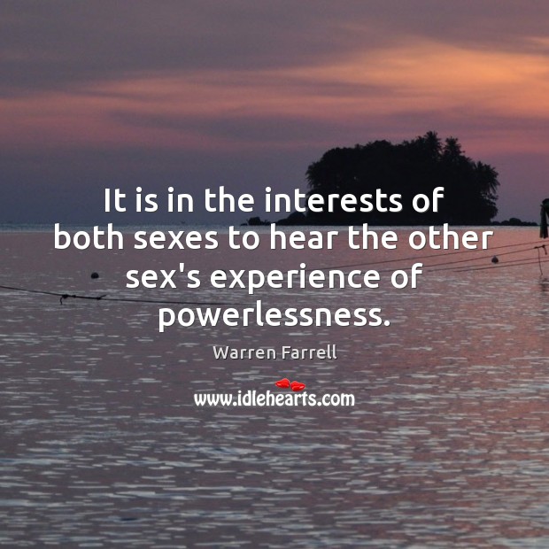 It is in the interests of both sexes to hear the other sex’s experience of powerlessness. Warren Farrell Picture Quote