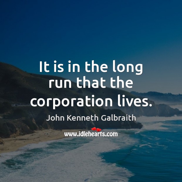 It is in the long run that the corporation lives. John Kenneth Galbraith Picture Quote