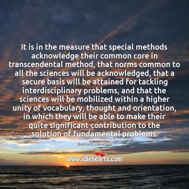 It is in the measure that special methods acknowledge their common core Bernard Lonergan Picture Quote