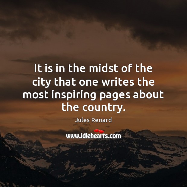 It is in the midst of the city that one writes the most inspiring pages about the country. Jules Renard Picture Quote