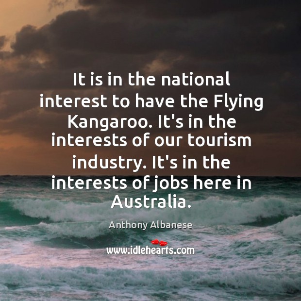 It is in the national interest to have the Flying Kangaroo. It’s Anthony Albanese Picture Quote
