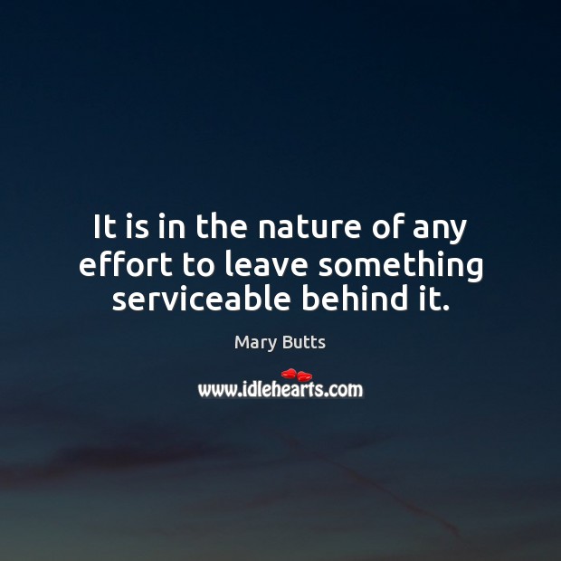 It is in the nature of any effort to leave something serviceable behind it. Image