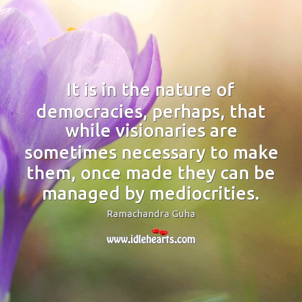 It is in the nature of democracies, perhaps, that while visionaries are Ramachandra Guha Picture Quote
