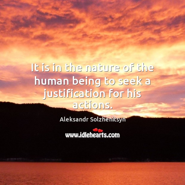 It is in the nature of the human being to seek a justification for his actions. Aleksandr Solzhenitsyn Picture Quote
