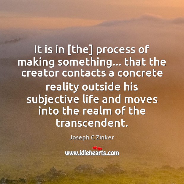 It is in [the] process of making something… that the creator contacts Joseph C Zinker Picture Quote
