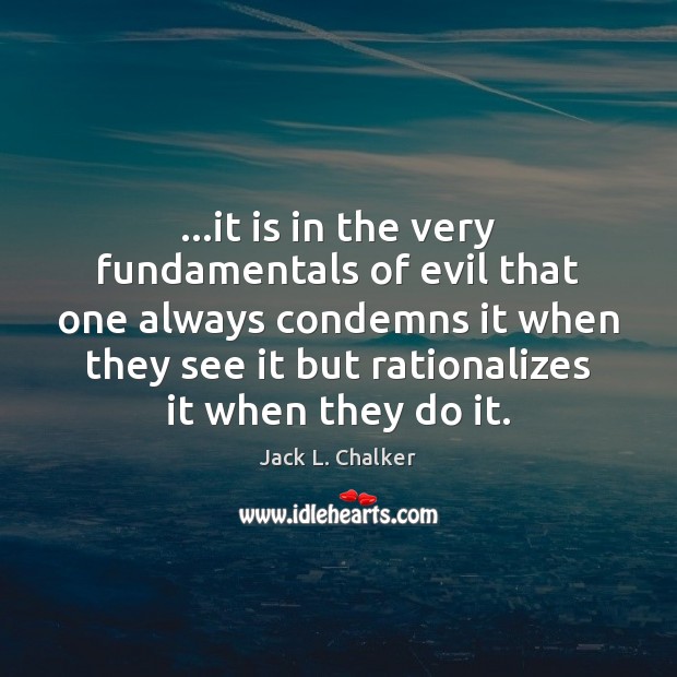 …it is in the very fundamentals of evil that one always condemns Jack L. Chalker Picture Quote
