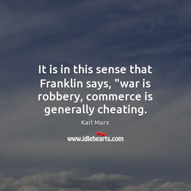 It is in this sense that Franklin says, “war is robbery, commerce is generally cheating. Karl Marx Picture Quote