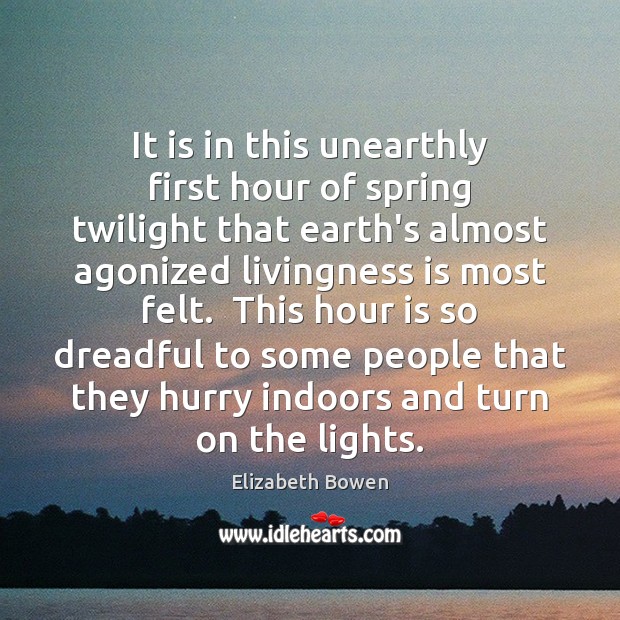 It is in this unearthly first hour of spring twilight that earth’s Elizabeth Bowen Picture Quote