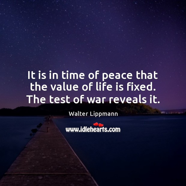 It is in time of peace that the value of life is fixed. The test of war reveals it. Walter Lippmann Picture Quote