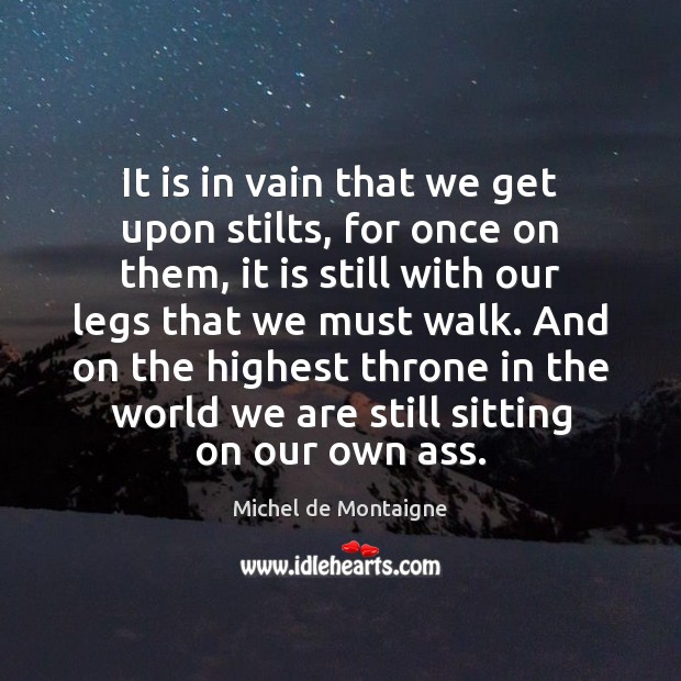 It is in vain that we get upon stilts, for once on Image