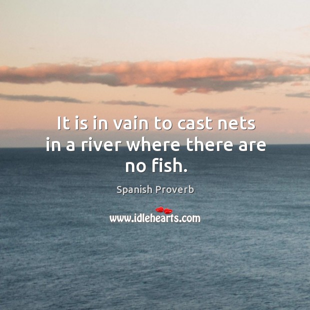 It is in vain to cast nets in a river where there are no fish. Image