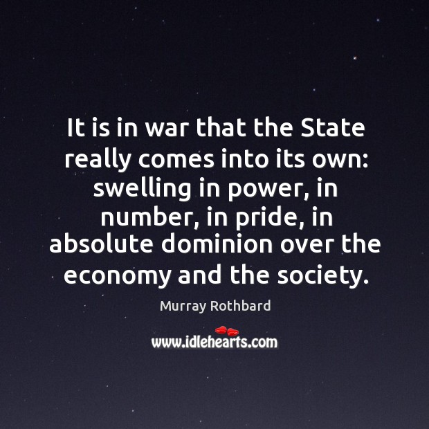 It is in war that the state really comes into its own: swelling in power, in number, in pride Murray Rothbard Picture Quote