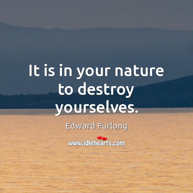 It is in your nature to destroy yourselves. Edward Furlong Picture Quote