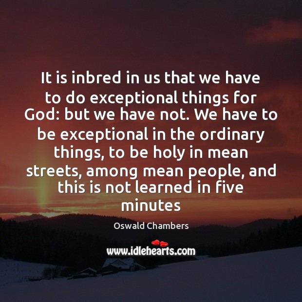 It is inbred in us that we have to do exceptional things Oswald Chambers Picture Quote