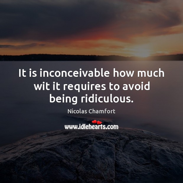 It is inconceivable how much wit it requires to avoid being ridiculous. Nicolas Chamfort Picture Quote