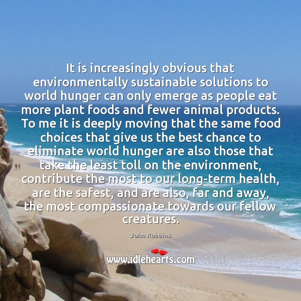 It is increasingly obvious that environmentally sustainable solutions to world hunger can John Robbins Picture Quote