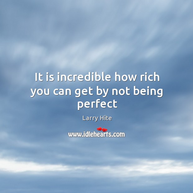 It is incredible how rich you can get by not being perfect Larry Hite Picture Quote