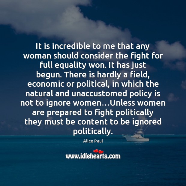 It is incredible to me that any woman should consider the fight Alice Paul Picture Quote