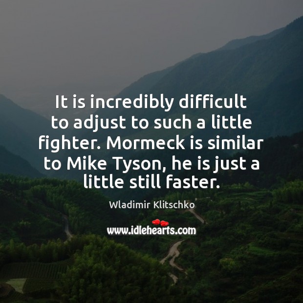 It is incredibly difficult to adjust to such a little fighter. Mormeck Wladimir Klitschko Picture Quote