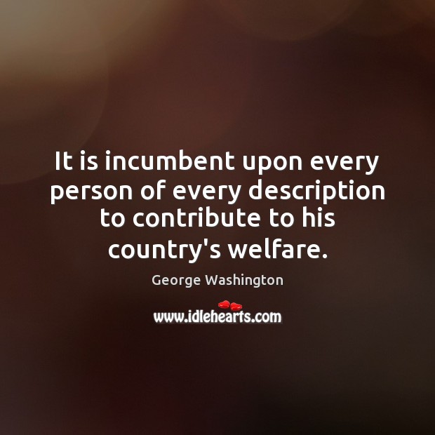 It is incumbent upon every person of every description to contribute to 