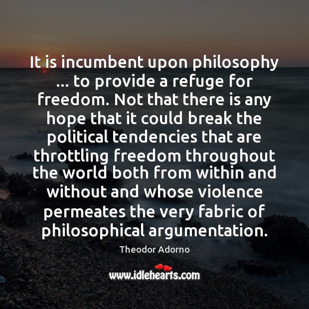 It is incumbent upon philosophy … to provide a refuge for freedom. Not Theodor Adorno Picture Quote